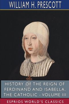 portada History of the Reign of Ferdinand and Isabella, the Catholic - Volume III (Esprios Classics) (en Inglés)