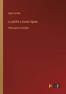 portada La pêche a toutes lignes: Théorique et pratique (en Francés)