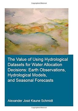 portada The Value of Using Hydrological Datasets for Water Allocation Decisions: Earth Observations, Hydrological Models and Seasonal Forecasts (Ihe Delft phd Thesis Series) (in English)