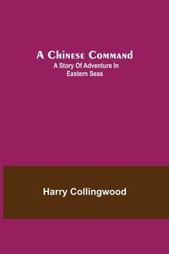 portada A Chinese Command; A Story of Adventure in Eastern Seas (en Inglés)