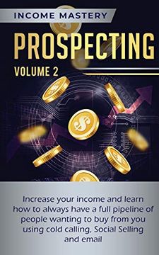 portada Prospecting: Increase Your Income and Learn how to Always Have a Full Pipeline of People Wanting to buy From you Using Cold Calling, Social Selling, and Email Volume 2 (en Inglés)