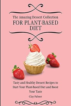 portada The Amazing Dessert Collection for Plant-Based Diet: Tasty and Healthy Dessert Recipes to Start Your Plant- Based Diet and Boost Your Taste (en Inglés)