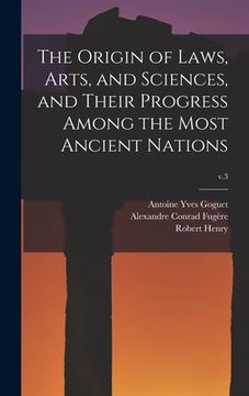portada The Origin of Laws, Arts, and Sciences, and Their Progress Among the Most Ancient Nations; v.3 (en Inglés)