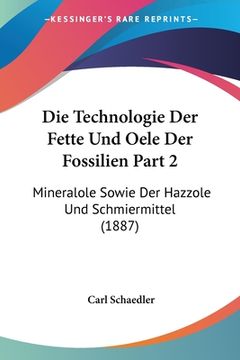portada Die Technologie Der Fette Und Oele Der Fossilien Part 2: Mineralole Sowie Der Hazzole Und Schmiermittel (1887) (en Alemán)