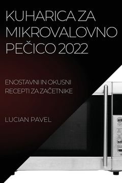 portada Kuharica Za Mikrovalovno PeČico 2022: Enostavni in Okusni Recepti Za ZaČetnike (en Esloveno)