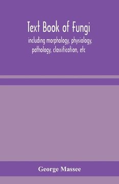 portada Text book of fungi, including morphology, physiology, pathology, classification, etc (en Inglés)
