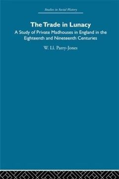 portada The Trade in Lunacy: A Study of Private Madhouses in England in the Eighteenth and Nineteenth Centuries (Studies in Social History) (en Inglés)