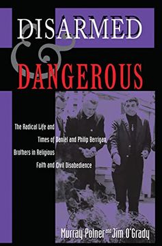portada Disarmed and Dangerous: The Radical Life and Times of Daniel and Philip Berrigan, Brothers in Religious Faith and Civil Disobedience (en Inglés)