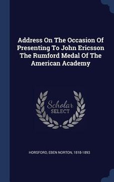 portada Address On The Occasion Of Presenting To John Ericsson The Rumford Medal Of The American Academy