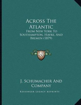 portada across the atlantic: from new york to southampton, havre, and bremen (1879) (en Inglés)
