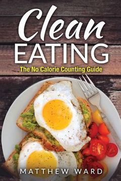 portada Clean Eating: The Clean Eating Quick Start Guide to Losing Weight & Improving Your Health without Counting Calories (en Inglés)