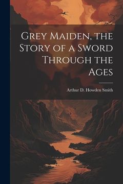 portada Grey Maiden, the Story of a Sword Through the Ages