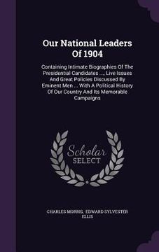 portada Our National Leaders Of 1904: Containing Intimate Biographies Of The Presidential Candidates ..., Live Issues And Great Policies Discussed By Eminen (in English)