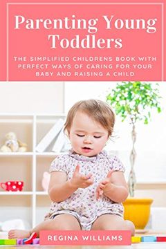 portada Parenting Young Toddlers: The Simplified Childrens Book With Perfect Ways of Caring for Your Baby and Raising a Child (en Inglés)