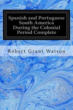 portada Spanish and Portuguese South America During the Colonial Period Complete (en Inglés)