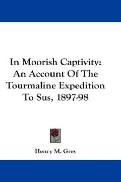 portada in moorish captivity: an account of the tourmaline expedition to sus, 1897-98 (en Inglés)