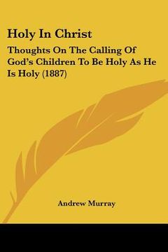 portada holy in christ: thoughts on the calling of god's children to be holy as he is holy (1887) (in English)