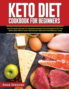 portada Keto Diet Cookbook for Beginners: An Ultimate Guide To Understanding The Concepts Of The Keto Diet With Tasty Ketogenic Recipes For Weight Loss (en Inglés)