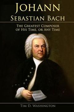 portada Johann Sebastian Bach: The Greatest Composer of His Time, or Any Time (en Inglés)