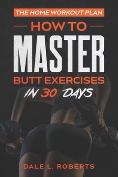 portada The Home Workout Plan: How to Master Butt Exercises in 30 Days (en Inglés)