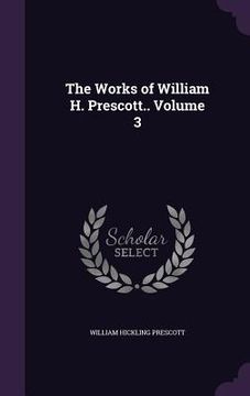 portada The Works of William H. Prescott.. Volume 3 (en Inglés)