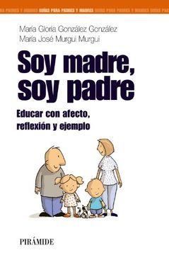 portada Soy Madre, soy Padre: Educar con Afecto, Reflexión y Ejemplo (Guías Para Padres y Madres)