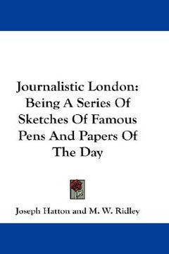 portada journalistic london: being a series of sketches of famous pens and papers of the day (en Inglés)
