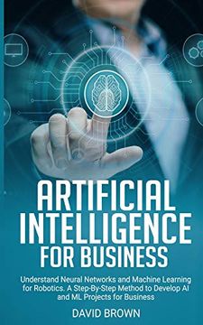 portada Artificial Intelligence for Business: Understand Neural Networks and Machine Learning for Robotics. A Step-By-Step Method to Develop ai and ml Projects for Business 