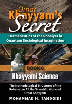 portada Omar Khayyam's Secret: Hermeneutics of the Robaiyat in Quantum Sociological Imagination: Book 6: Khayyami Science: The Methodological Structu (in English)