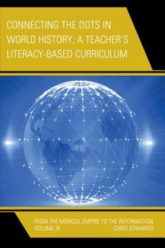 portada Connecting the Dots in World History, A Teacher's Literacy Based Curriculum: From the Mongol Empire to the Reformation, Volume 3 (en Inglés)