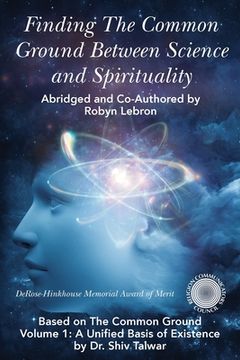 portada Finding the Common Ground Between Science & Spirituality: Based on the Common Ground Vol. 1: A Unified Basis of Existence (en Inglés)
