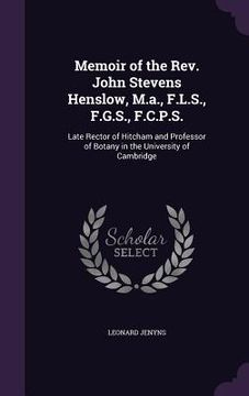 portada Memoir of the Rev. John Stevens Henslow, M.a., F.L.S., F.G.S., F.C.P.S.: Late Rector of Hitcham and Professor of Botany in the University of Cambridge