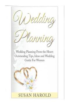 portada Wedding Planning: Wedding Planning From the Heart: Outstanding Tips, Ideas and Wedding Guide For Women (en Inglés)