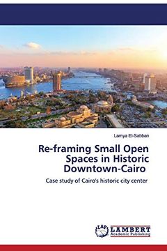portada Re-Framing Small Open Spaces in Historic Downtown-Cairo: Case Study of Cairo's Historic City Center (en Inglés)