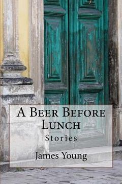 portada A Beer Before Lunch: Stories From Brazilian Bars / Dispatches From Recife 2008-2011 (in English)