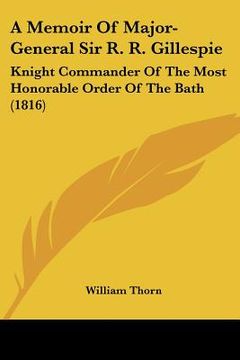 portada a memoir of major-general sir r. r. gillespie: knight commander of the most honorable order of the bath (1816) (en Inglés)