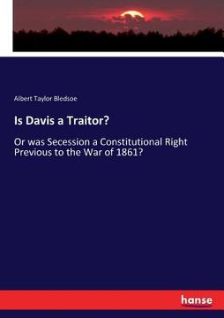 portada Is Davis a Traitor?: Or was Secession a Constitutional Right Previous to the War of 1861? (en Inglés)