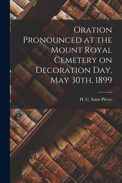 portada Oration Pronounced at the Mount Royal Cemetery on Decoration Day, May 30th, 1899 [microform] (in English)