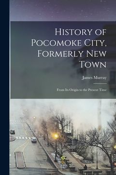 portada History of Pocomoke City, Formerly New Town: From its Origin to the Present Time (en Inglés)