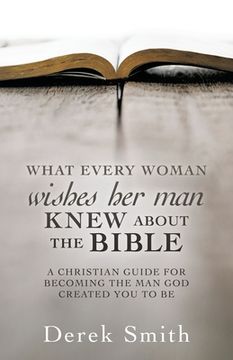 portada WHAT every woman wishes her man KNEW ABOUT THE BIBLE: A Christian Guide for Becoming the Man God Created You to Be (en Inglés)