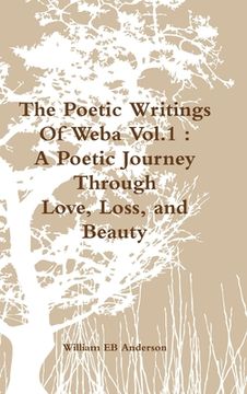 portada The Poetic Writings Of Weba Vol.1: A Poetic Journey Through Love, Loss, and Beauty (en Inglés)