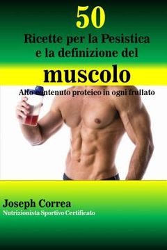 portada 50 Ricette per la Pesistica e la definizione del muscolo: Alto contenuto proteico in ogni frullato (in Italian)