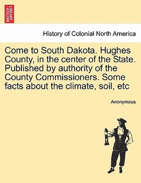 portada come to south dakota. hughes county, in the center of the state. published by authority of the county commissioners. some facts about the climate, soi (en Inglés)