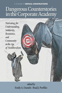 portada Dangerous Counterstories in the Corporate Academy: Narrating for Understanding, Solidarity, Resistance, and Community in the Age of Neoliberalism (en Inglés)