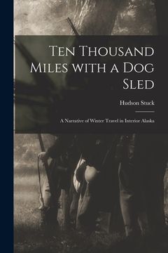 portada Ten Thousand Miles With a Dog Sled [microform]: a Narrative of Winter Travel in Interior Alaska (en Inglés)