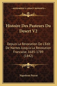 portada Histoire Des Pasteurs Du Desert V2: Depuis La Revocation De L'Edit De Nantes Jusqu'a La Revolution Francaise, 1685-1789 (1842) (en Francés)