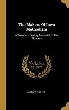 portada The Makers Of Iowa Methodism: A Twentieth-century Memorial Of The Pioneers (en Inglés)