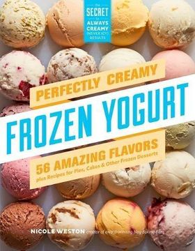 portada Perfectly Creamy Frozen Yogurt: 56 Amazing Flavors Plus Recipes for Pies, Cakes & Other Frozen Desserts (en Inglés)