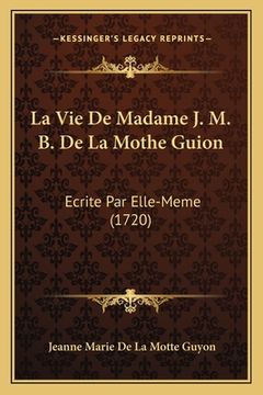 portada La Vie De Madame J. M. B. De La Mothe Guion: Ecrite Par Elle-Meme (1720) (en Francés)