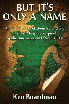portada But It's Only A Name: An historical novel about Ireland and the Irish Diaspora inspired by the tune names in O'Neill's 1001 (in English)